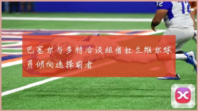 巴塞尔与多特洽谈租借杜兰维尔球员倾向选择前者