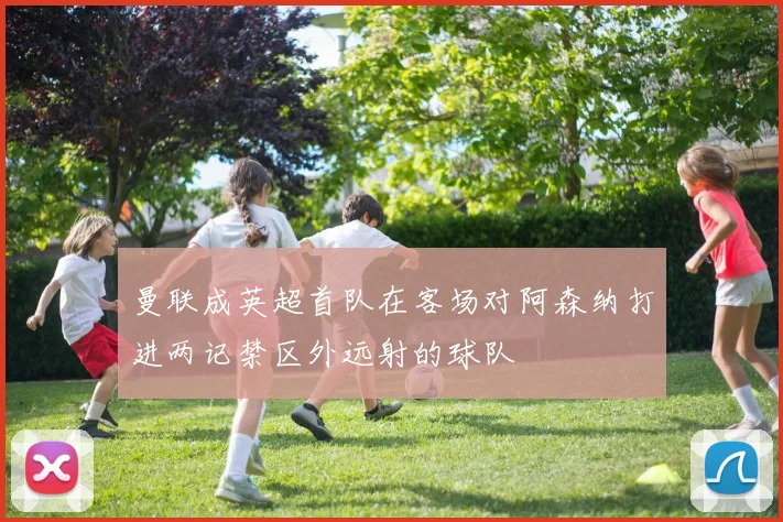 曼联成英超首队在客场对阿森纳打进两记禁区外远射的球队