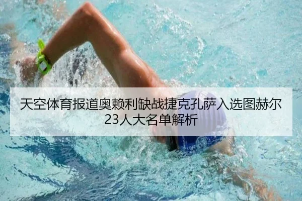 天空体育报道奥赖利缺战捷克孔萨入选图赫尔23人大名单解析（yaxin）
