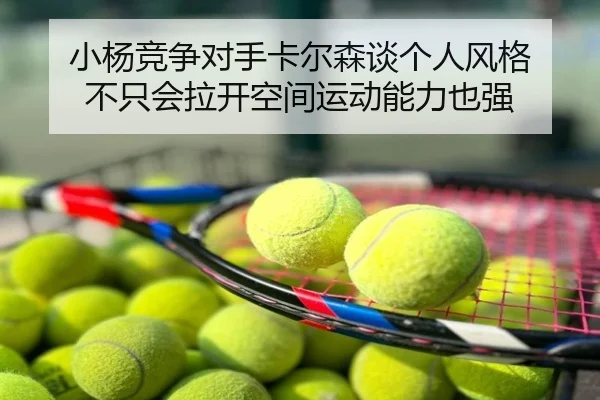 小杨竞争对手卡尔森谈个人风格 不只会拉开空间运动能力也强（yaxin）